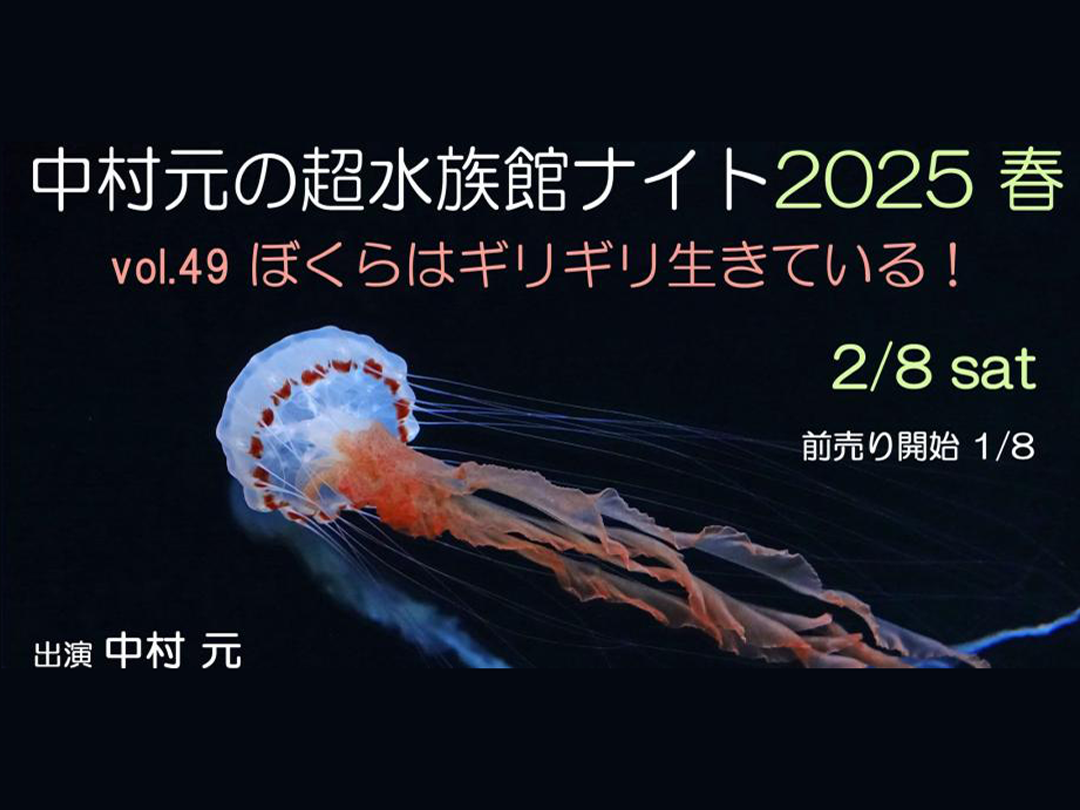 中村元の超水族館ナイト2025春　vol.49 ぼくらはギリギリ生きている！