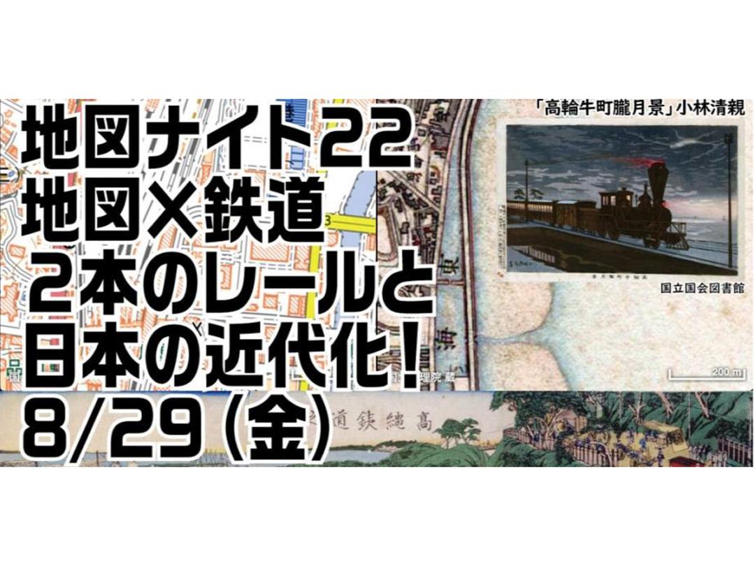 地図ナイト22～地図×鉄道 ２本のレールと日本の近代化！～