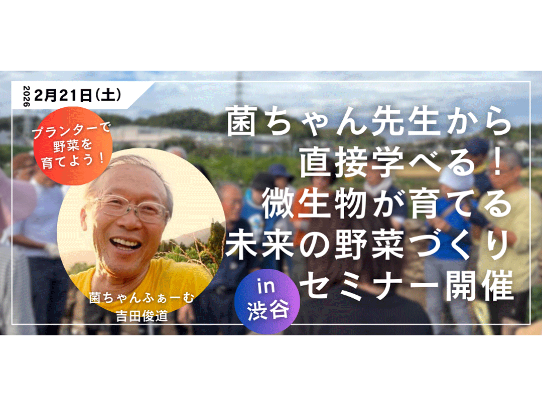 「プランター作りが菌ちゃん先生から直接学べる！微生物が育てる未来の野菜づくり」菌ちゃん農法・講義 in 渋谷　主催:チバニアン兼業農学校