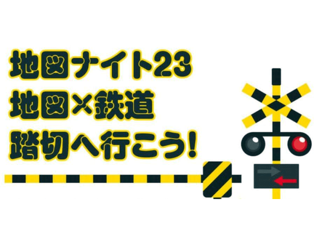 地図ナイト24 地図×鉄道 踏切へ行こう！